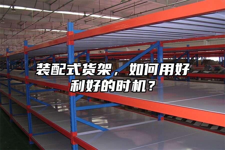 裝配式貨架，如何用好利好的時機？