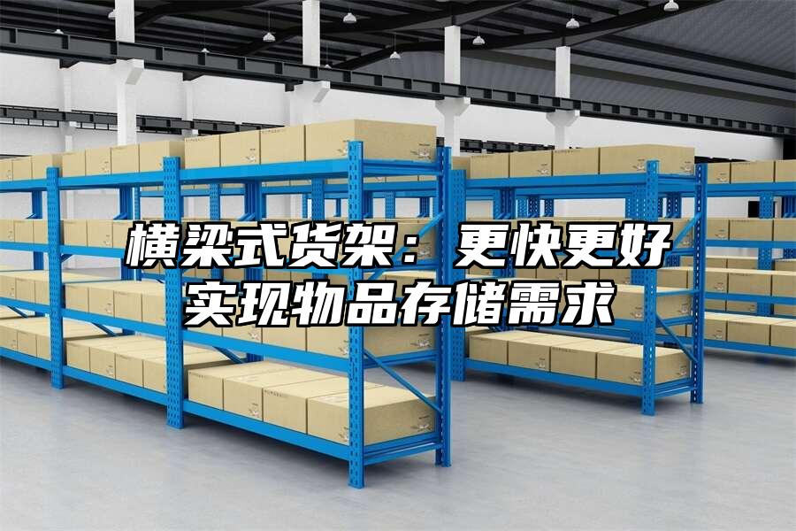 橫梁式貨架：更快更好實(shí)現(xiàn)物品存儲(chǔ)需求