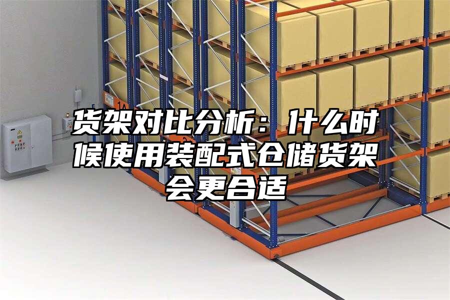 貨架對比分析：什么時候使用裝配式倉儲貨架會更合適