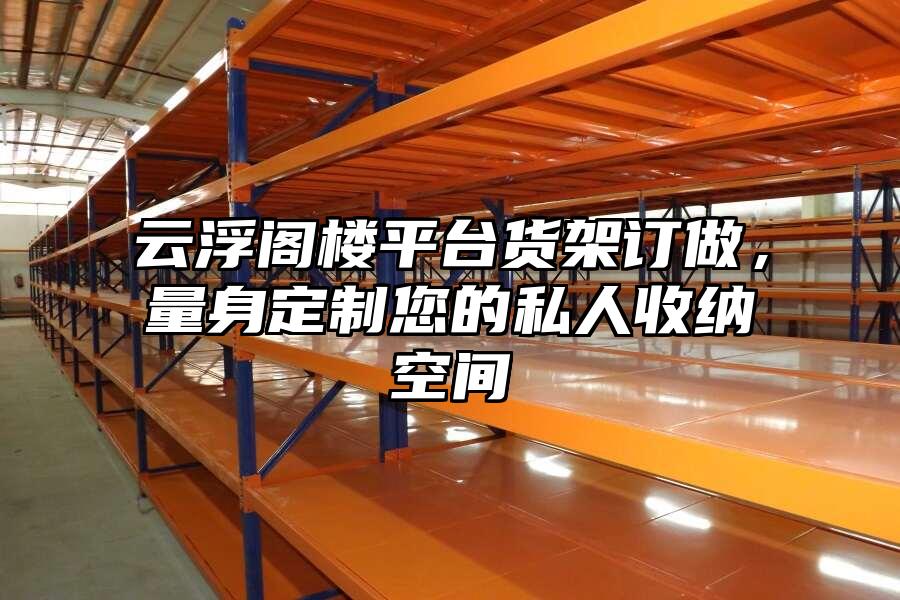 云浮閣樓平臺貨架訂做，量身定制您的私人收納空間