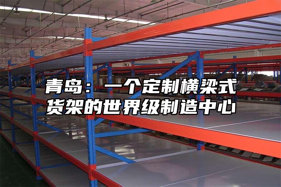 青島：一個(gè)定制橫梁式貨架的世界級(jí)制造中心