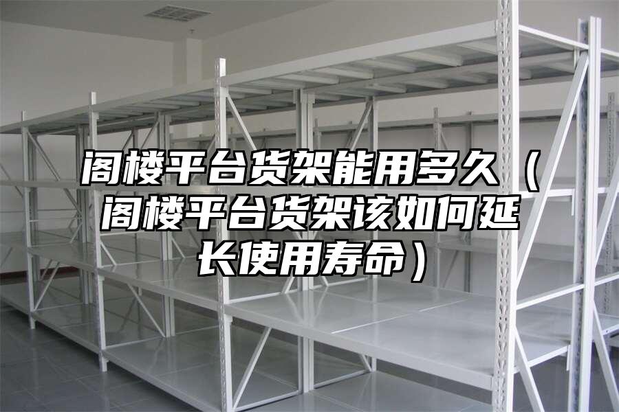 閣樓平臺貨架能用多久（閣樓平臺貨架該如何延長使用壽命）