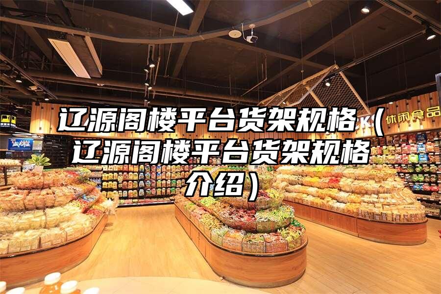 遼源閣樓平臺貨架規格（遼源閣樓平臺貨架規格介紹）