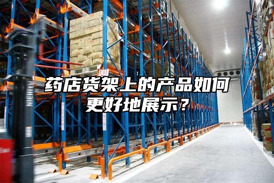 藥店貨架上的產(chǎn)品如何更好地展示？
