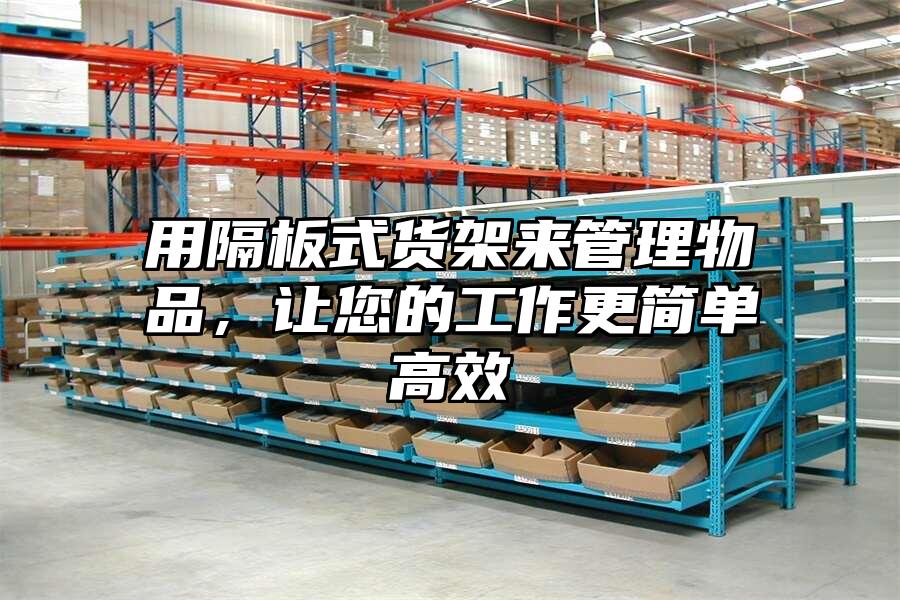 用隔板式貨架來管理物品，讓您的工作更簡單高效