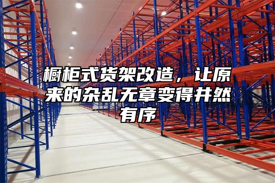 櫥柜式貨架改造，讓原來的雜亂無章變得井然有序