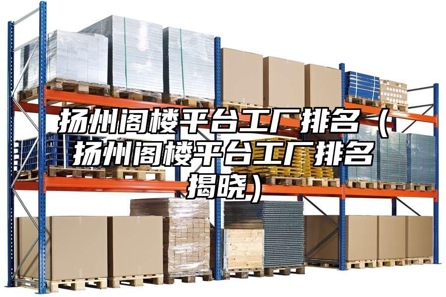 揚(yáng)州閣樓平臺工廠排名（揚(yáng)州閣樓平臺工廠排名揭曉）