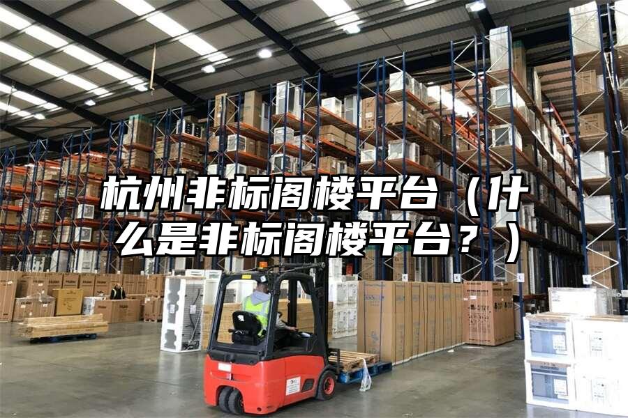 杭州非標閣樓平臺（什么是非標閣樓平臺？）