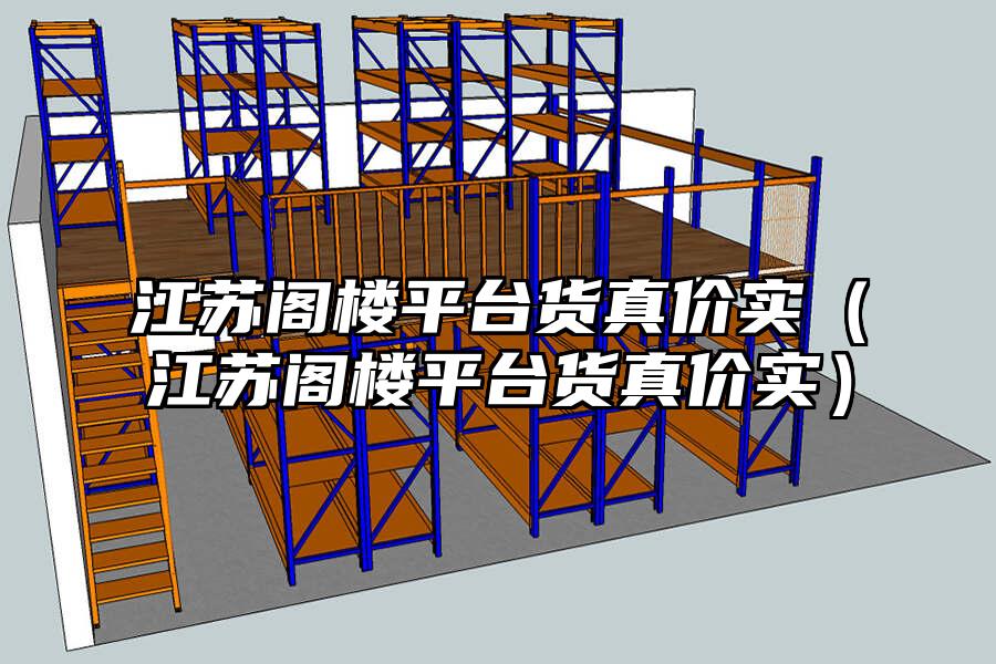 江蘇閣樓平臺(tái)貨真價(jià)實(shí)（江蘇閣樓平臺(tái)貨真價(jià)實(shí)）
