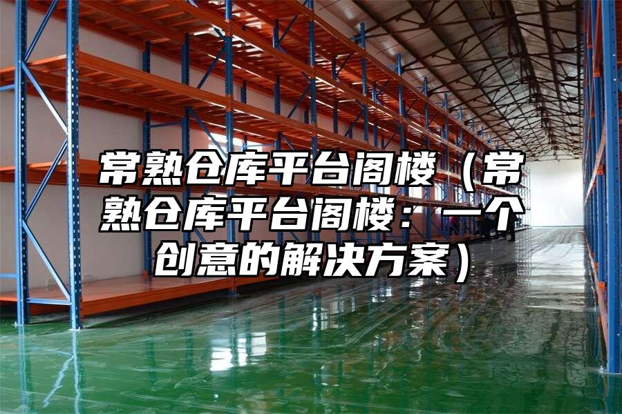 常熟倉庫平臺閣樓（常熟倉庫平臺閣樓：一個創(chuàng)意的解決方案）