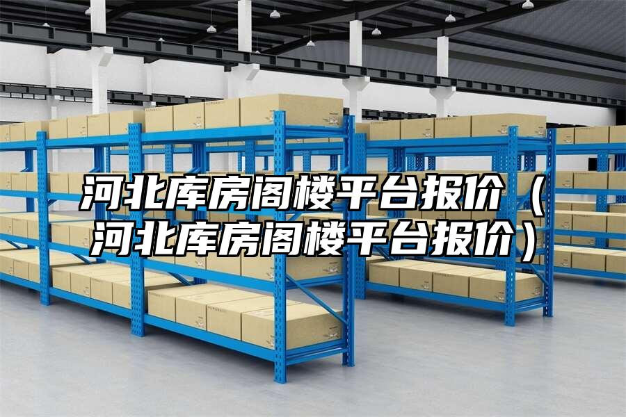 河北庫房閣樓平臺報價（河北庫房閣樓平臺報價）
