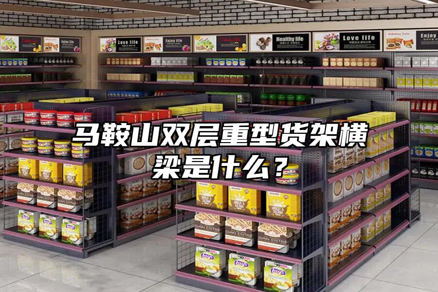 馬鞍山雙層重型貨架橫梁是什么？