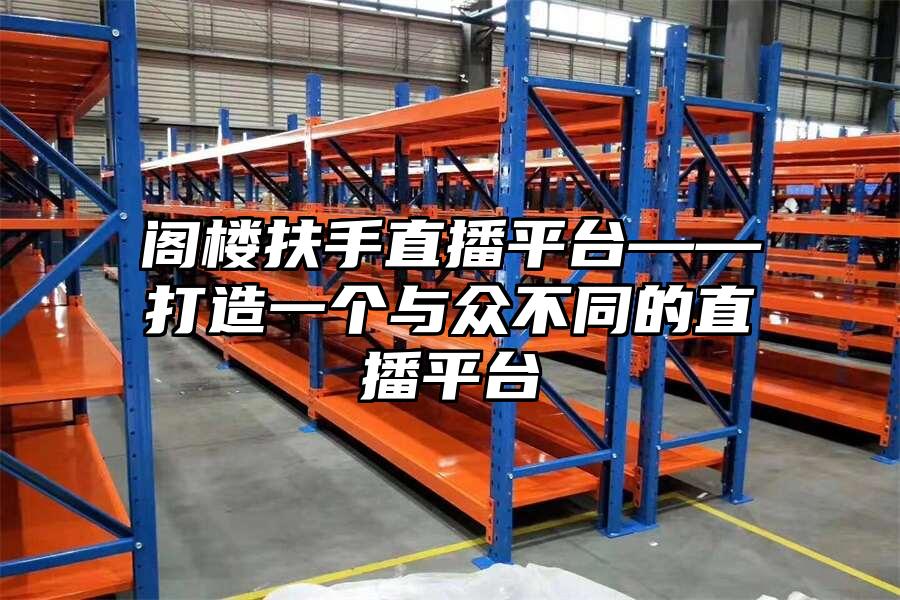 閣樓扶手直播平臺——打造一個與眾不同的直播平臺