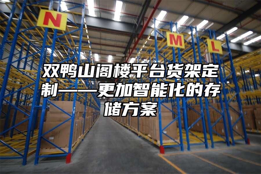 雙鴨山閣樓平臺貨架定制——更加智能化的存儲方案