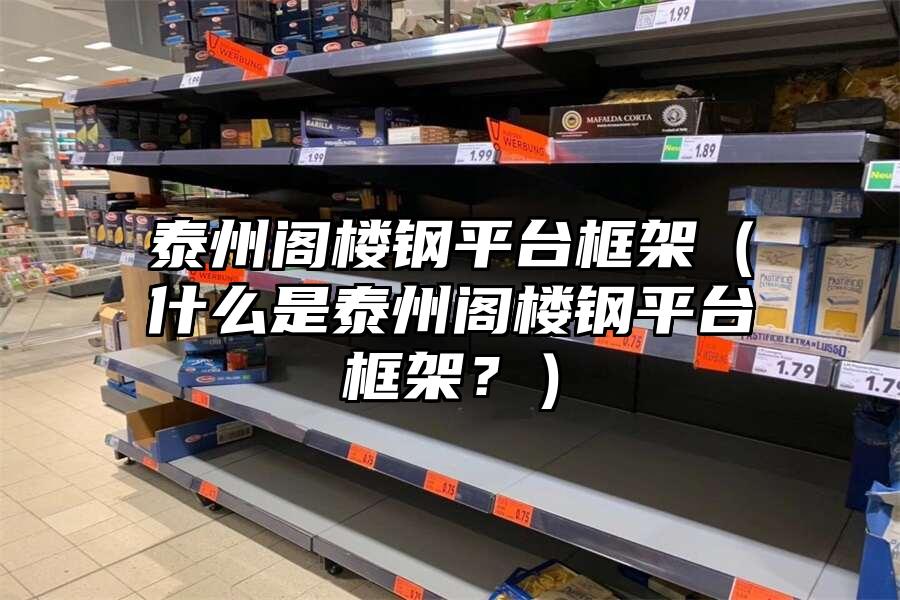 泰州閣樓鋼平臺框架（什么是泰州閣樓鋼平臺框架？）