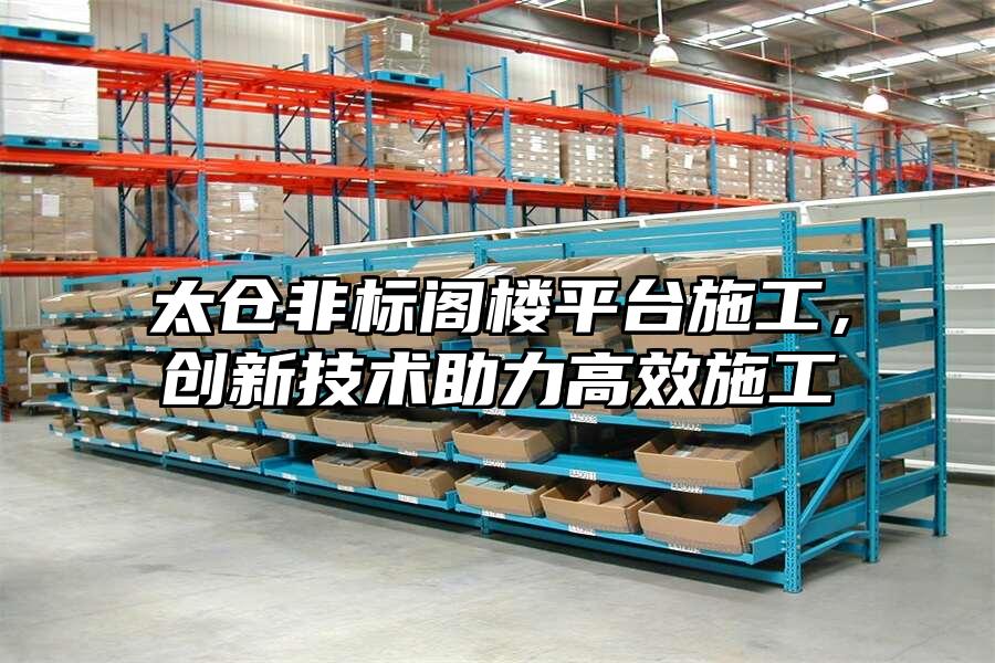 太倉非標閣樓平臺施工，創新技術助力高效施工
