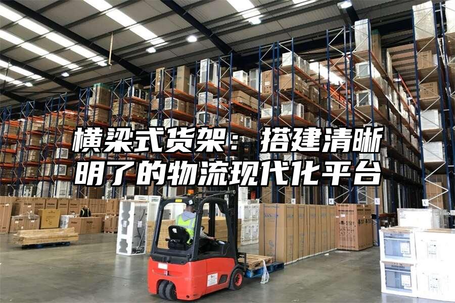 橫梁式貨架：搭建清晰明了的物流現代化平臺