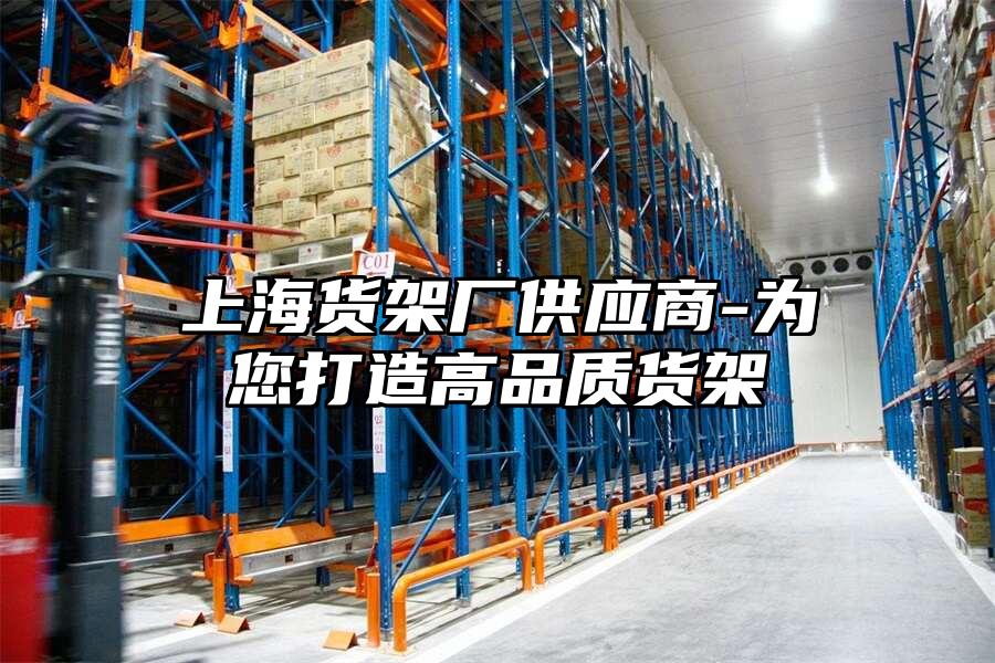 上海貨架廠供應商-為您打造高品質貨架