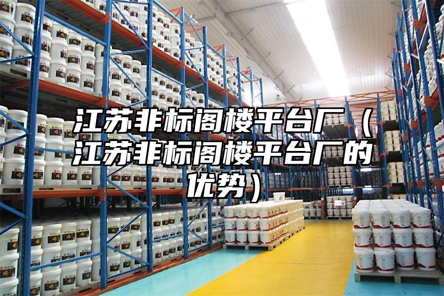 江蘇非標閣樓平臺廠（江蘇非標閣樓平臺廠的優勢）