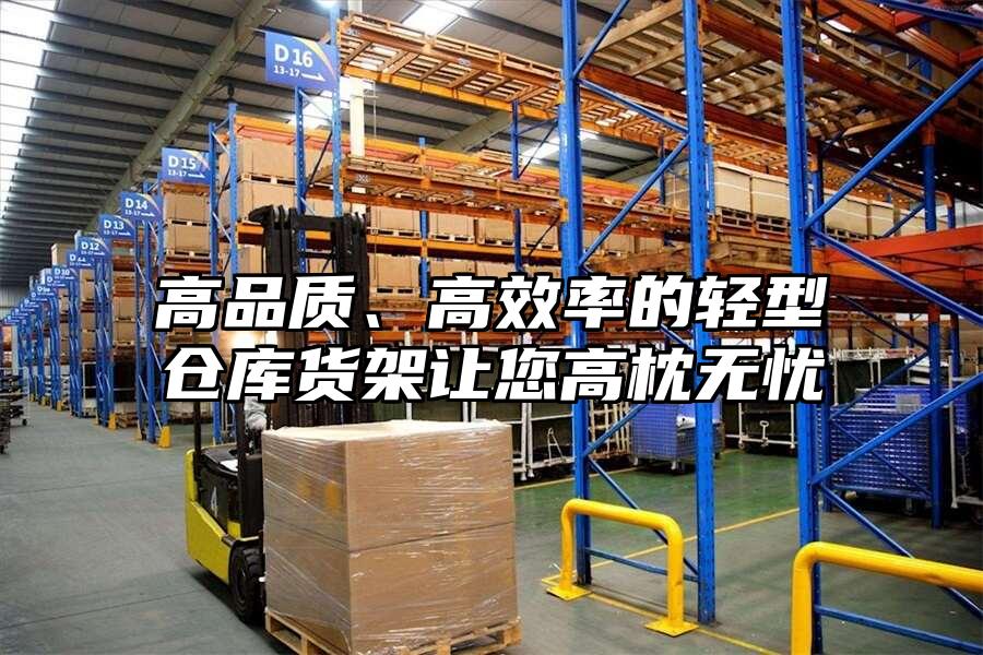 高品質(zhì)、高效率的輕型倉庫貨架讓您高枕無憂