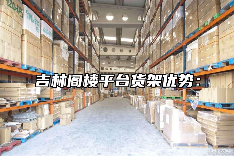 吉林閣樓平臺貨架優(yōu)勢：