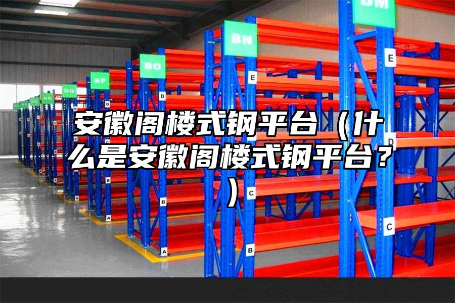 安徽閣樓式鋼平臺（什么是安徽閣樓式鋼平臺？）