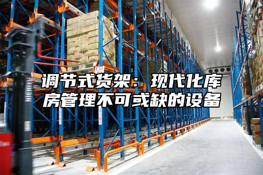 調(diào)節(jié)式貨架：現(xiàn)代化庫房管理不可或缺的設備