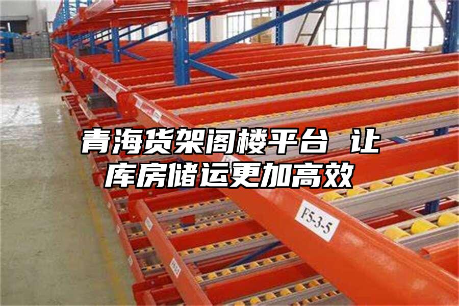 青海貨架閣樓平臺 讓庫房儲運更加高效
