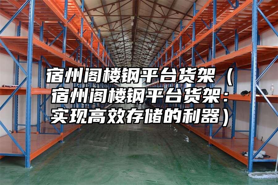 宿州閣樓鋼平臺貨架（宿州閣樓鋼平臺貨架：實現(xiàn)高效存儲的利器）