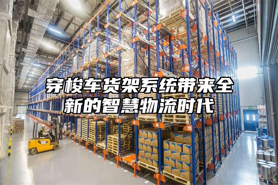 穿梭車貨架系統(tǒng)帶來全新的智慧物流時(shí)代