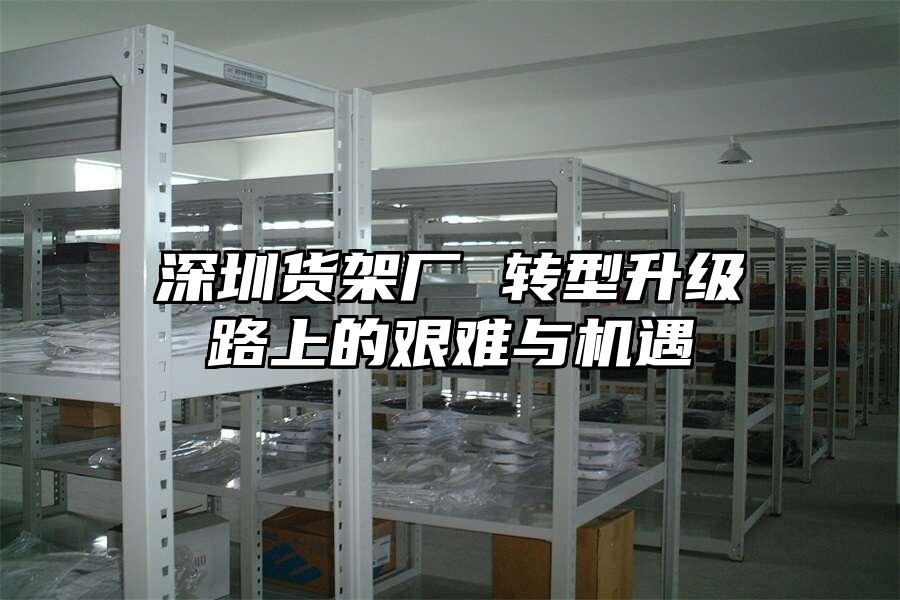 深圳貨架廠 轉型升級路上的艱難與機遇
