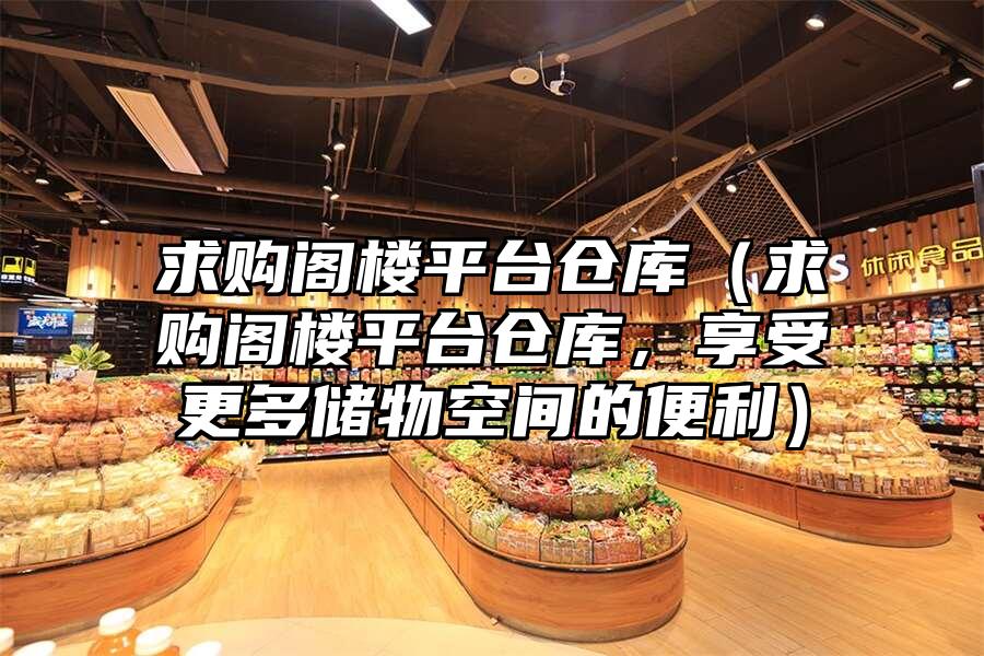 求購(gòu)閣樓平臺(tái)倉(cāng)庫(kù)（求購(gòu)閣樓平臺(tái)倉(cāng)庫(kù)，享受更多儲(chǔ)物空間的便利）