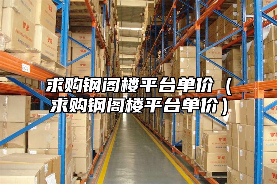 求購鋼閣樓平臺單價（求購鋼閣樓平臺單價）