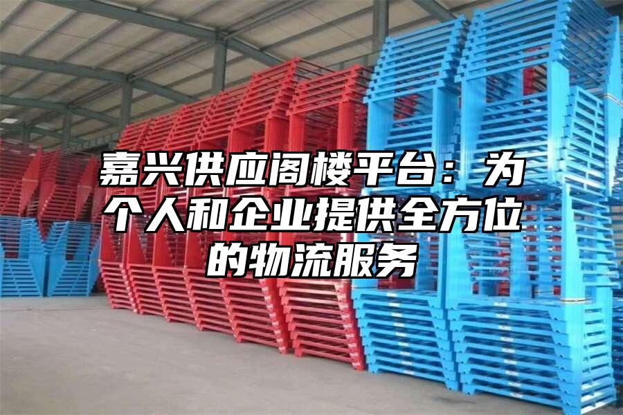 嘉興供應(yīng)閣樓平臺(tái)：為個(gè)人和企業(yè)提供全方位的物流服務(wù)