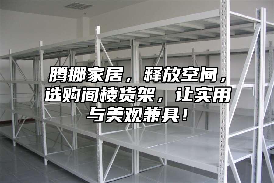 騰挪家居，釋放空間，選購閣樓貨架，讓實用與美觀兼具！