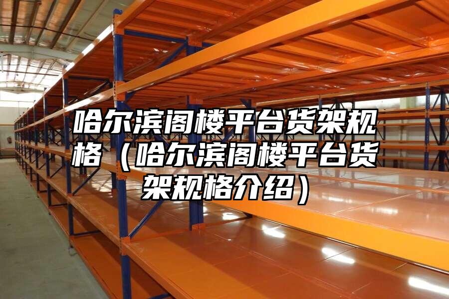 哈爾濱閣樓平臺貨架規格（哈爾濱閣樓平臺貨架規格介紹）
