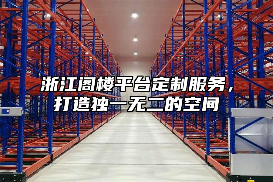 浙江閣樓平臺(tái)定制服務(wù)，打造獨(dú)一無二的空間