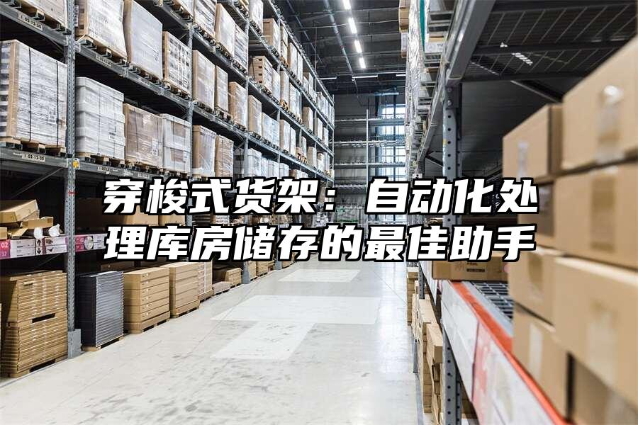 穿梭式貨架：自動(dòng)化處理庫房儲(chǔ)存的最佳助手
