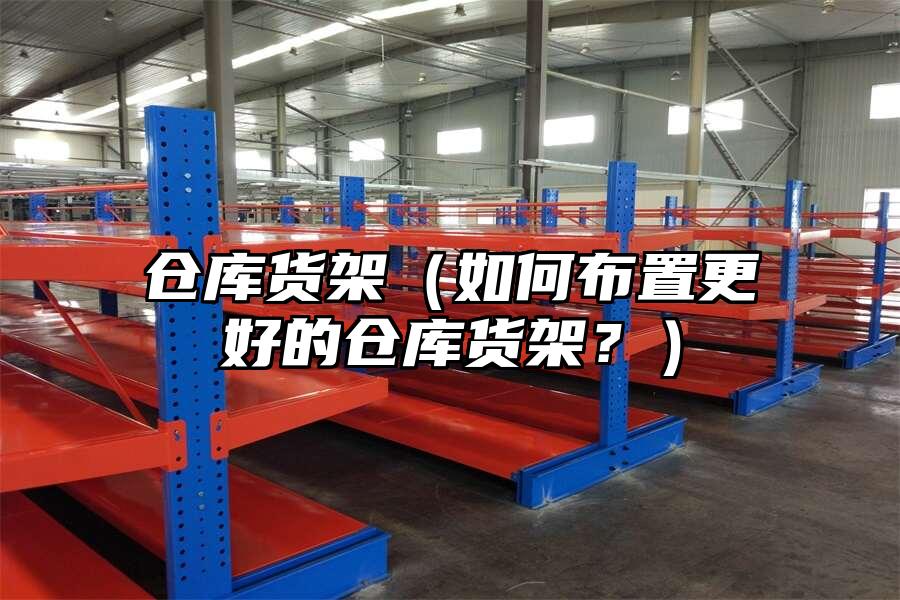 倉庫貨架（如何布置更好的倉庫貨架？）