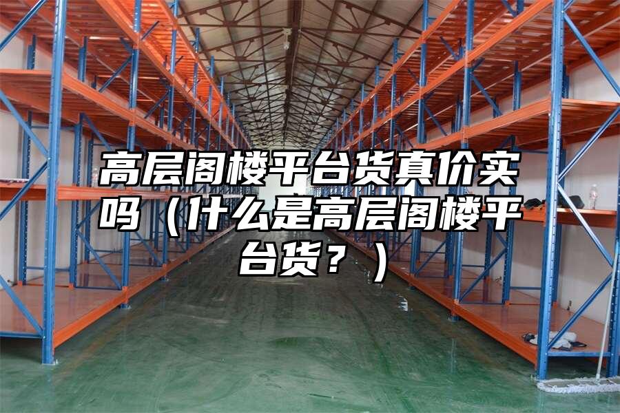高層閣樓平臺貨真價實嗎（什么是高層閣樓平臺貨？）
