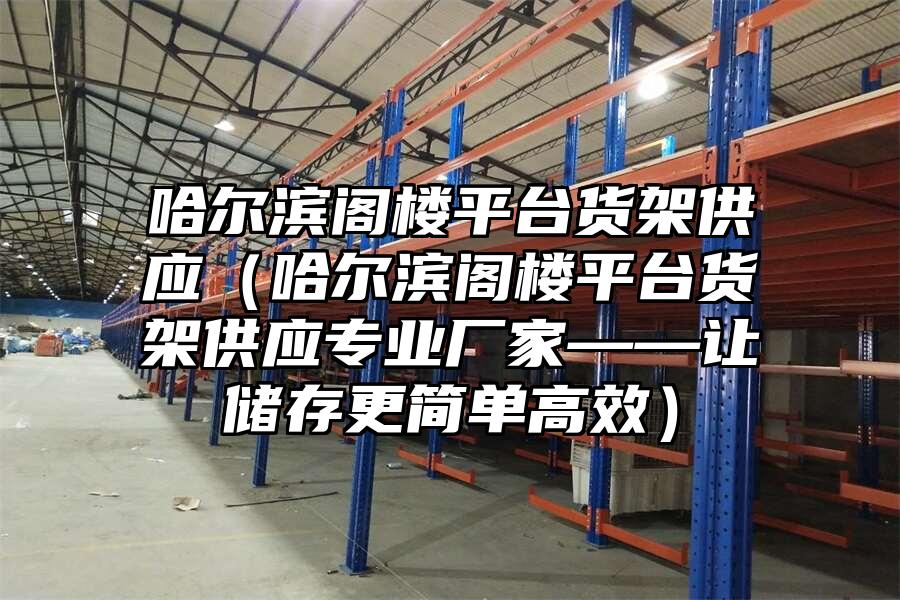 哈爾濱閣樓平臺貨架供應（哈爾濱閣樓平臺貨架供應專業廠家——讓儲存更簡單高效）