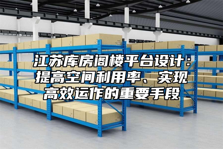 江蘇庫房閣樓平臺設計：提高空間利用率、實現高效運作的重要手段
