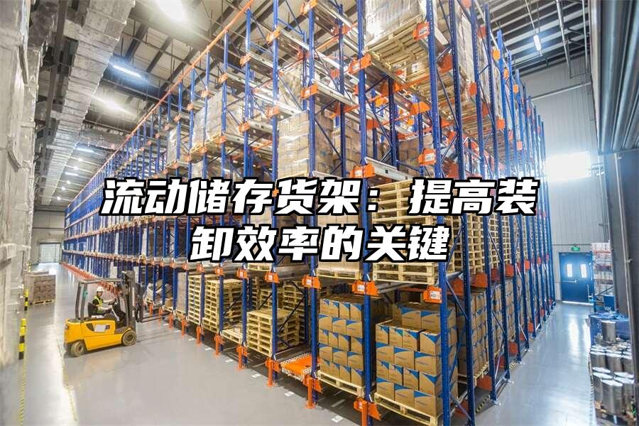 流動儲存貨架：提高裝卸效率的關(guān)鍵