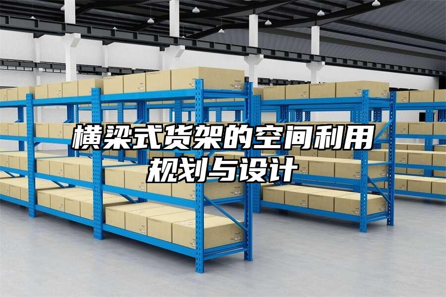 橫梁式貨架的空間利用規劃與設計