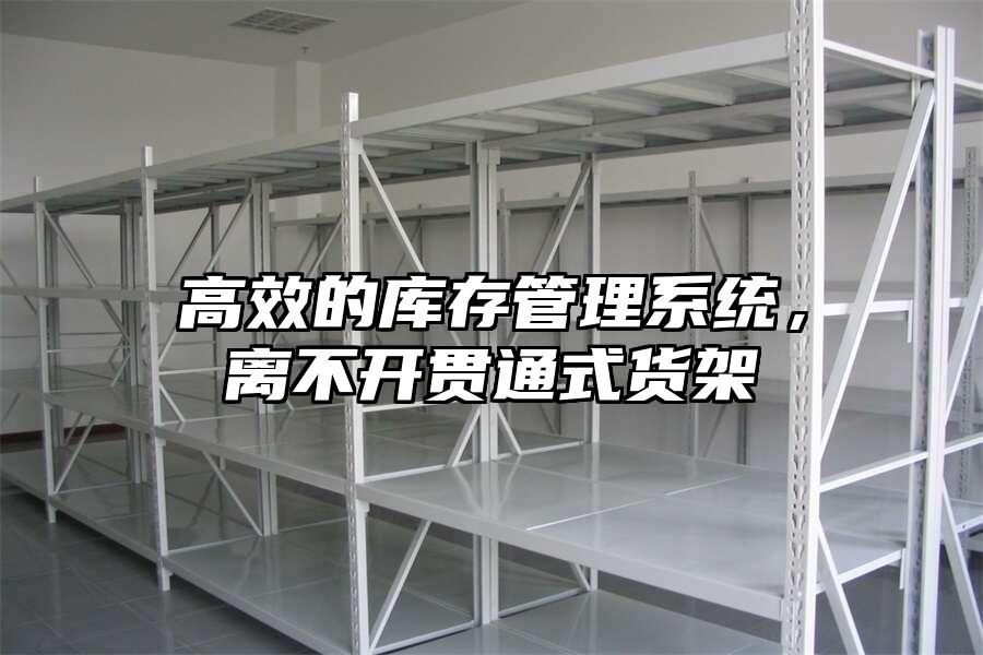高效的庫存管理系統(tǒng)，離不開貫通式貨架