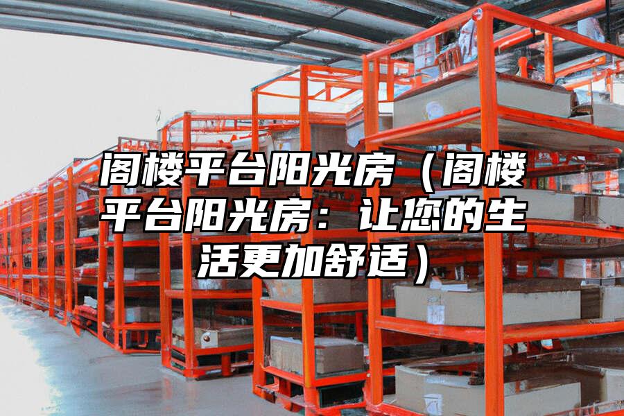 閣樓平臺陽光房（閣樓平臺陽光房：讓您的生活更加舒適）