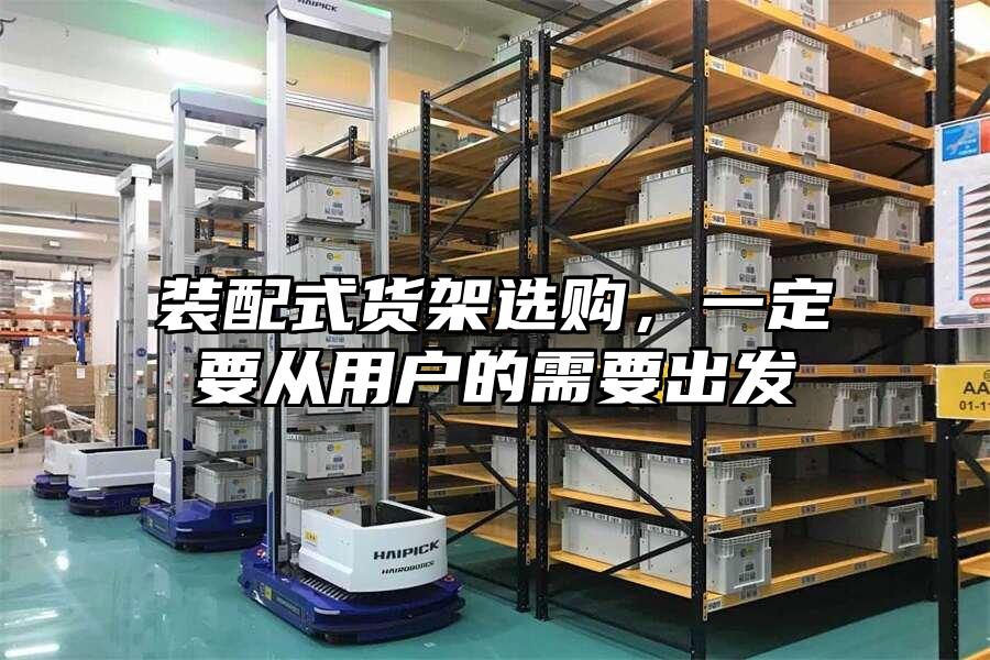 裝配式貨架選購，一定要從用戶的需要出發(fā)