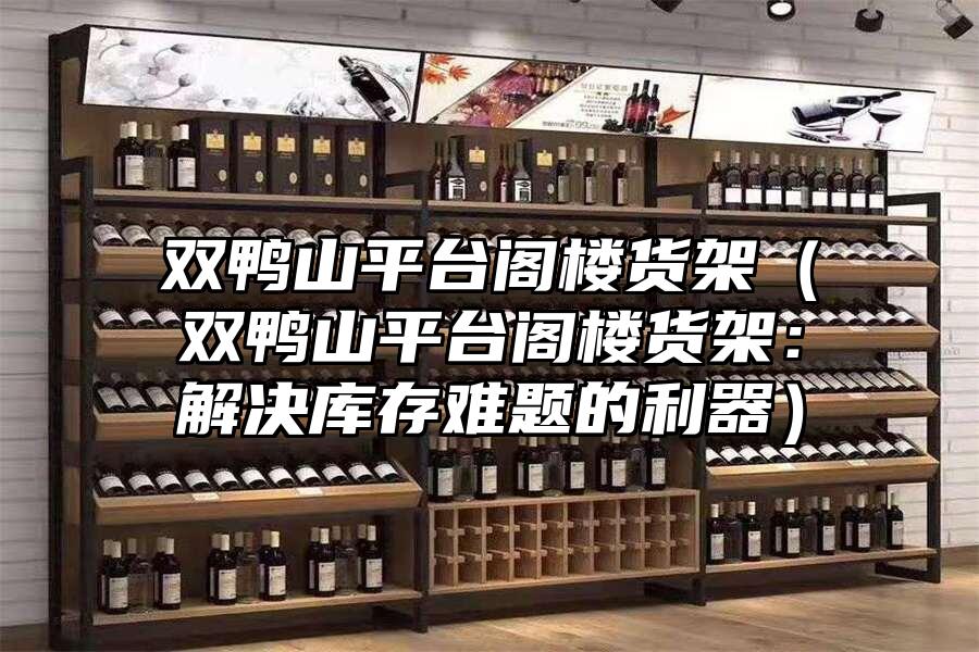 雙鴨山平臺(tái)閣樓貨架（雙鴨山平臺(tái)閣樓貨架：解決庫存難題的利器）