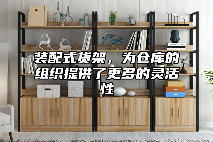 裝配式貨架，為倉庫的組織提供了更多的靈活性