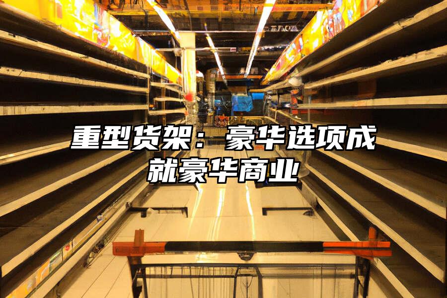 重型貨架：豪華選項成就豪華商業(yè)